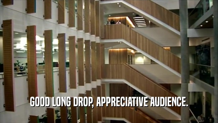 GOOD LONG DROP, APPRECIATIVE AUDIENCE.  