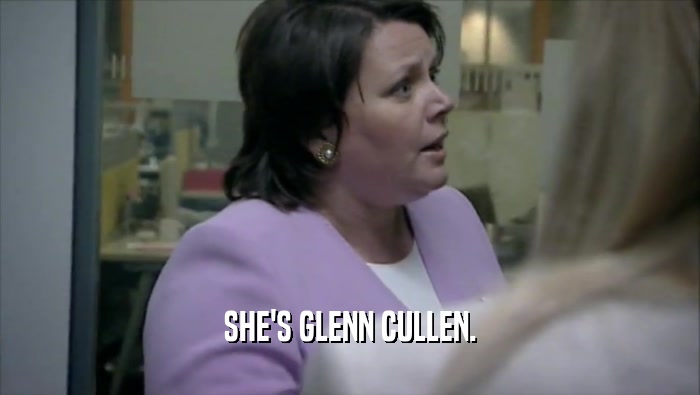 SHE'S GLENN CULLEN.
  