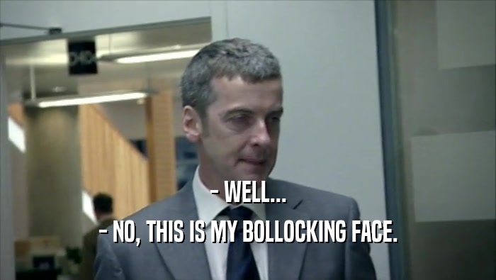 - WELL... - NO, THIS IS MY BOLLOCKING FACE. 