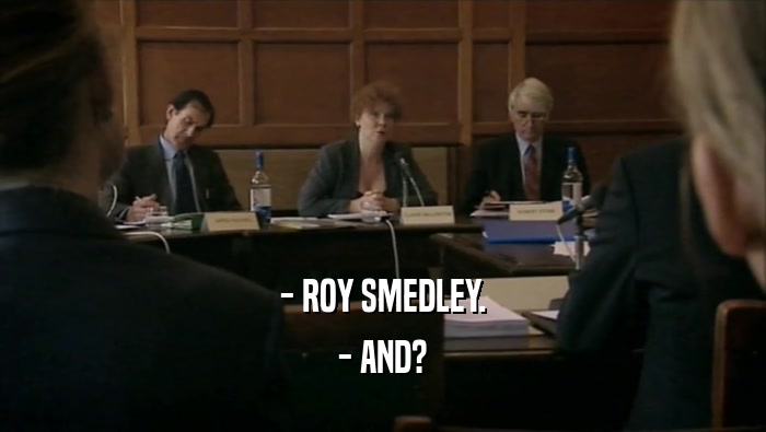 - ROY SMEDLEY. - AND? 