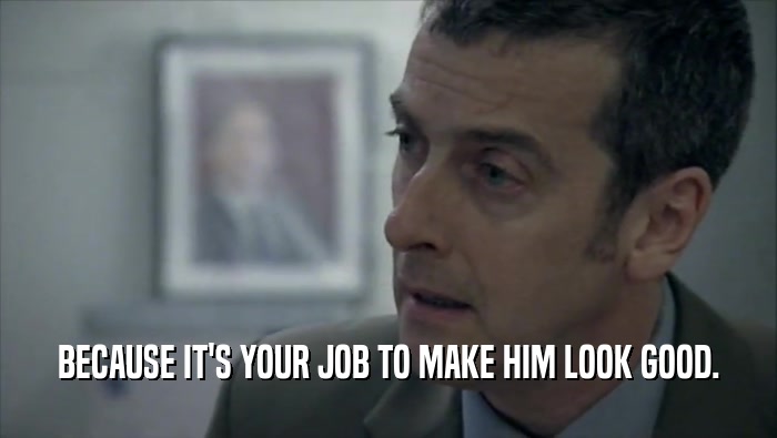 BECAUSE IT'S YOUR JOB TO MAKE HIM LOOK GOOD.  