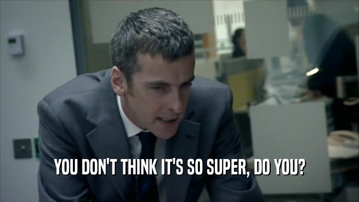 YOU DON'T THINK IT'S SO SUPER, DO YOU?  