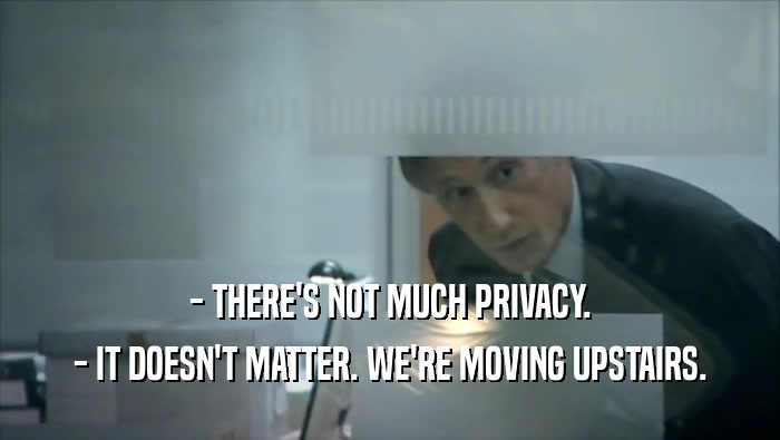 - THERE'S NOT MUCH PRIVACY. - IT DOESN'T MATTER. WE'RE MOVING UPSTAIRS. 