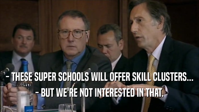 - THESE SUPER SCHOOLS WILL OFFER SKILL CLUSTERS... - BUT WE'RE NOT INTERESTED IN THAT. 