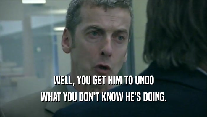 WELL, YOU GET HIM TO UNDO WHAT YOU DON'T KNOW HE'S DOING. 
