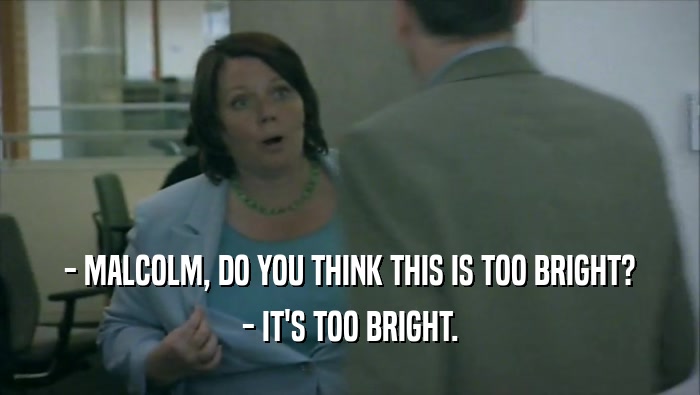 - MALCOLM, DO YOU THINK THIS IS TOO BRIGHT? - IT'S TOO BRIGHT. 