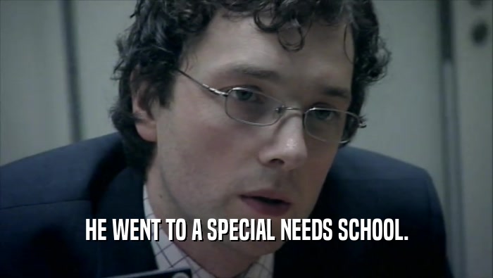 HE WENT TO A SPECIAL NEEDS SCHOOL.  
