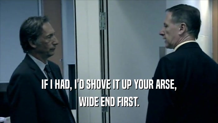 IF I HAD, I'D SHOVE IT UP YOUR ARSE, WIDE END FIRST. 
