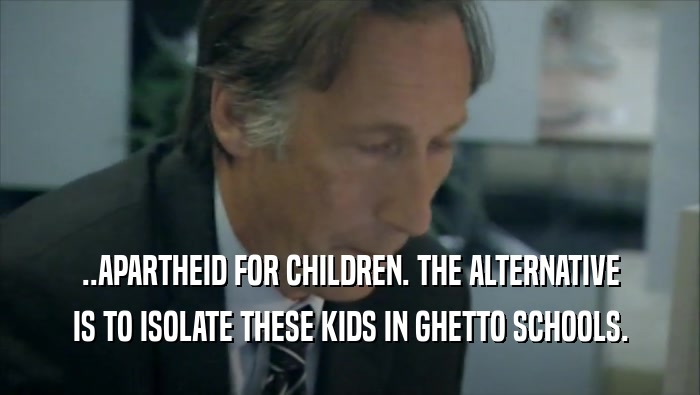 ..APARTHEID FOR CHILDREN. THE ALTERNATIVE IS TO ISOLATE THESE KIDS IN GHETTO SCHOOLS. 