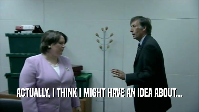 ACTUALLY, I THINK I MIGHT HAVE AN IDEA ABOUT...  
