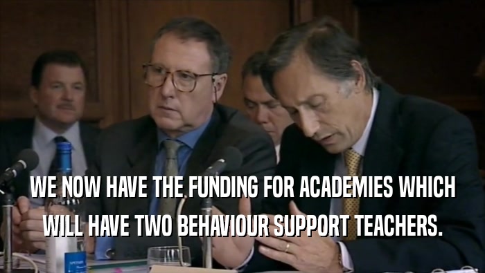WE NOW HAVE THE FUNDING FOR ACADEMIES WHICH WILL HAVE TWO BEHAVIOUR SUPPORT TEACHERS. 