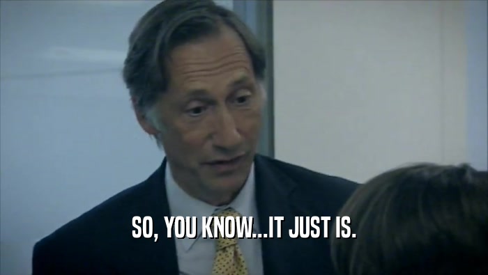 SO, YOU KNOW...IT JUST IS.  