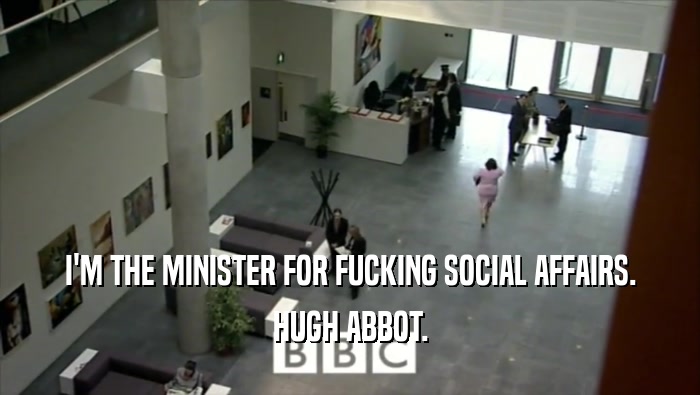 I'M THE MINISTER FOR FUCKING SOCIAL AFFAIRS. HUGH ABBOT. 