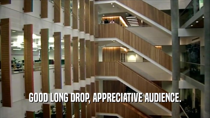 GOOD LONG DROP, APPRECIATIVE AUDIENCE.  