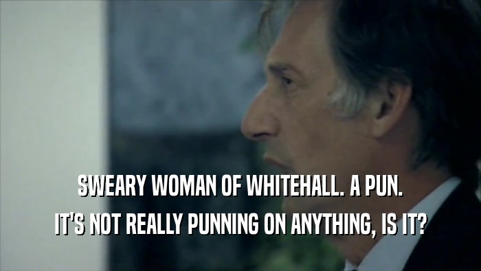 SWEARY WOMAN OF WHITEHALL. A PUN. IT'S NOT REALLY PUNNING ON ANYTHING, IS IT? 