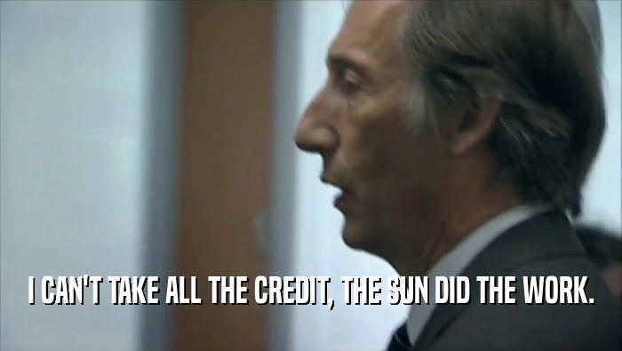 I CAN'T TAKE ALL THE CREDIT, THE SUN DID THE WORK.  