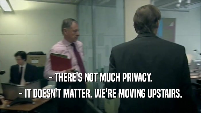 - THERE'S NOT MUCH PRIVACY. - IT DOESN'T MATTER. WE'RE MOVING UPSTAIRS. 