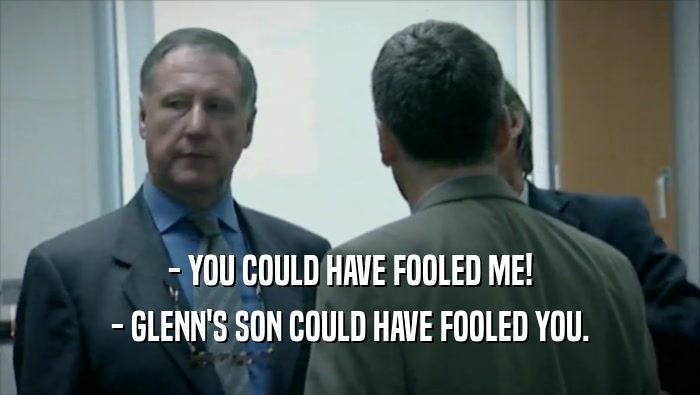 - YOU COULD HAVE FOOLED ME! - GLENN'S SON COULD HAVE FOOLED YOU. 