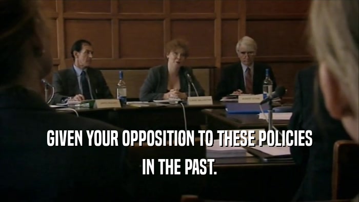 GIVEN YOUR OPPOSITION TO THESE POLICIES IN THE PAST. 