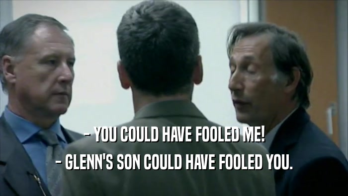 - YOU COULD HAVE FOOLED ME! - GLENN'S SON COULD HAVE FOOLED YOU. 