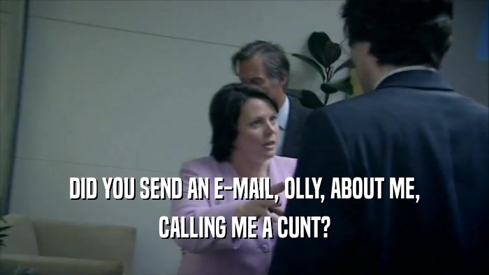 DID YOU SEND AN E-MAIL, OLLY, ABOUT ME, CALLING ME A CUNT? 