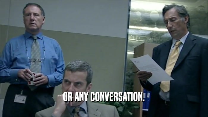 OR ANY CONVERSATION.  
