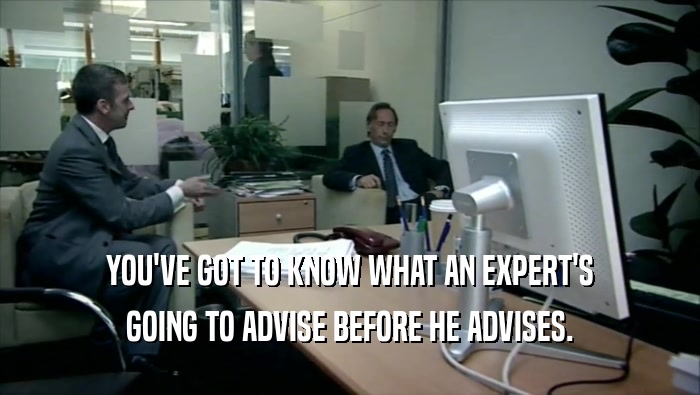 YOU'VE GOT TO KNOW WHAT AN EXPERT'S
 GOING TO ADVISE BEFORE HE ADVISES.
 