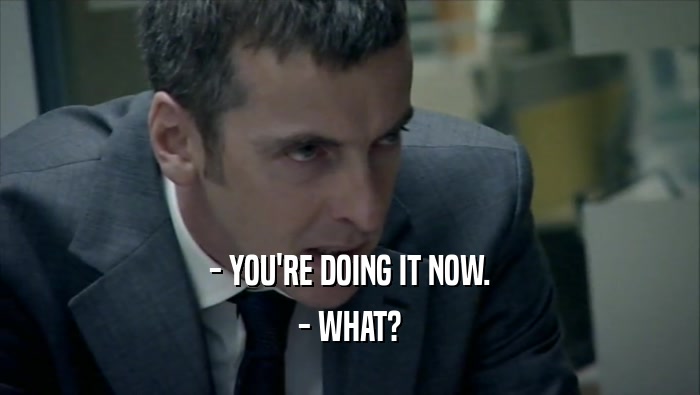 - YOU'RE DOING IT NOW. - WHAT? 