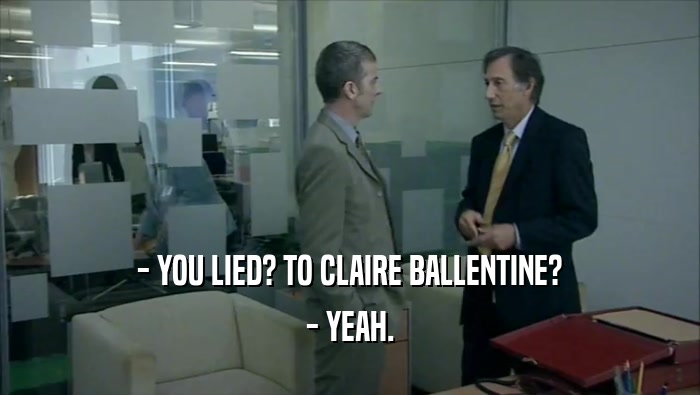 - YOU LIED? TO CLAIRE BALLENTINE?
 - YEAH.
 
