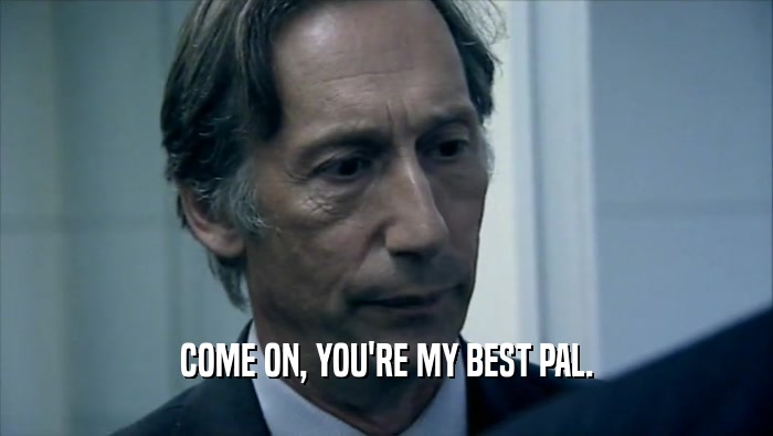COME ON, YOU'RE MY BEST PAL.  