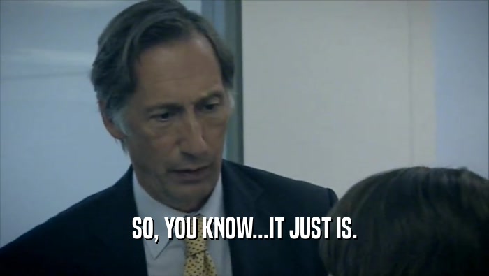 SO, YOU KNOW...IT JUST IS.  