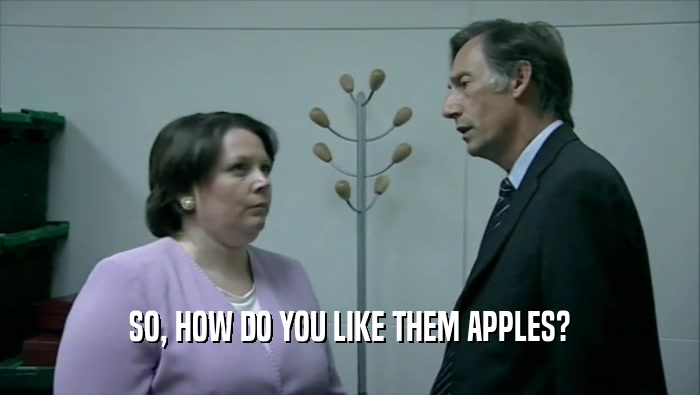 SO, HOW DO YOU LIKE THEM APPLES?  