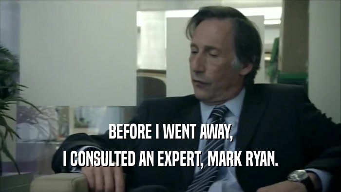 BEFORE I WENT AWAY,
 I CONSULTED AN EXPERT, MARK RYAN.
 