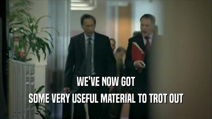 WE'VE NOW GOT SOME VERY USEFUL MATERIAL TO TROT OUT 