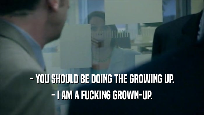 - YOU SHOULD BE DOING THE GROWING UP. - I AM A FUCKING GROWN-UP. 