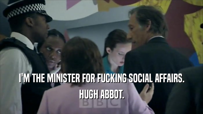 I'M THE MINISTER FOR FUCKING SOCIAL AFFAIRS. HUGH ABBOT. 