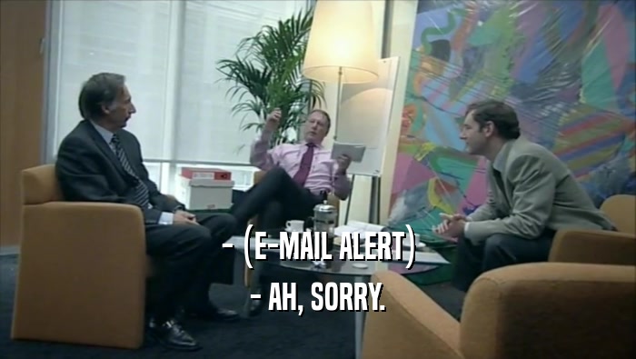 - (E-MAIL ALERT) - AH, SORRY. 