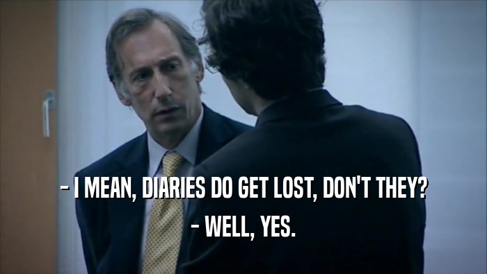 - I MEAN, DIARIES DO GET LOST, DON'T THEY?
 - WELL, YES.
 