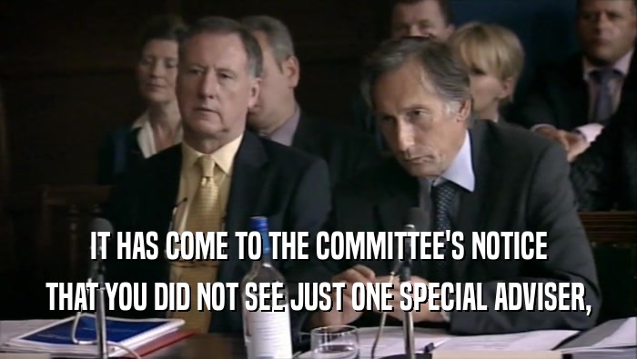 IT HAS COME TO THE COMMITTEE'S NOTICE
 THAT YOU DID NOT SEE JUST ONE SPECIAL ADVISER,
 