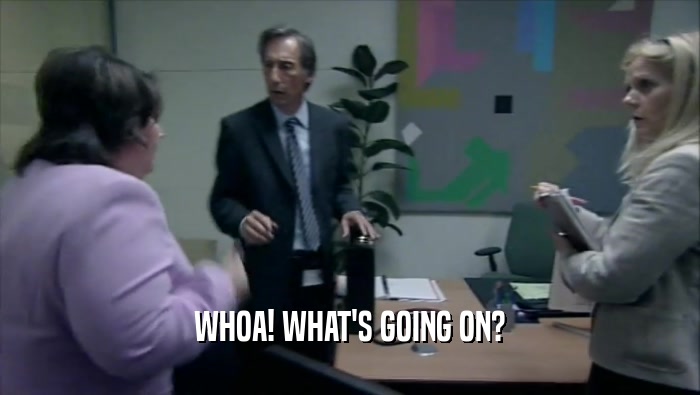 WHOA! WHAT'S GOING ON?  