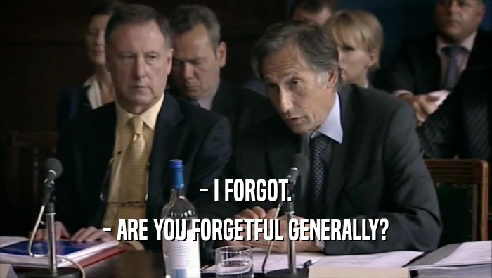 - I FORGOT.
 - ARE YOU FORGETFUL GENERALLY?
 