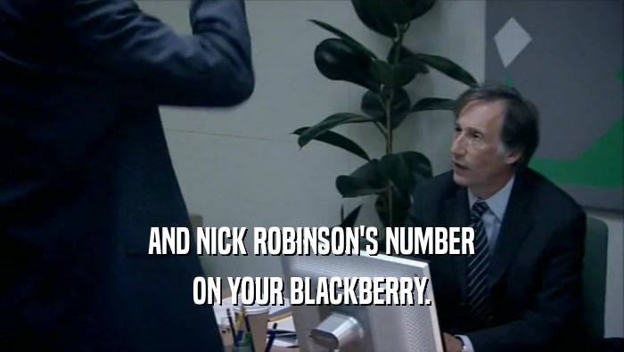 AND NICK ROBINSON'S NUMBER
 ON YOUR BLACKBERRY.
 