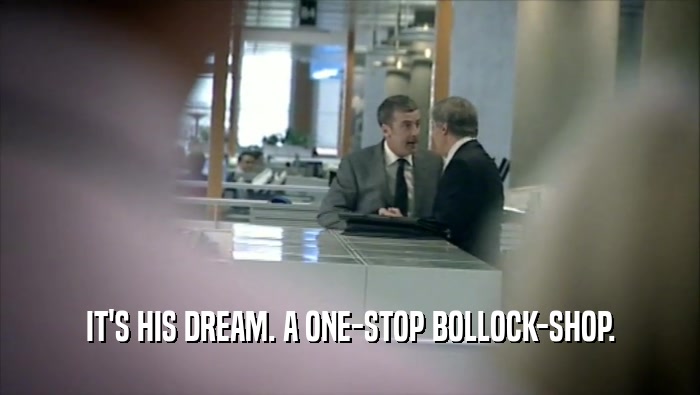 IT'S HIS DREAM. A ONE-STOP BOLLOCK-SHOP.  