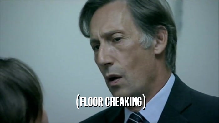 (FLOOR CREAKING)  