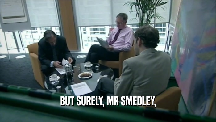 BUT SURELY, MR SMEDLEY,  