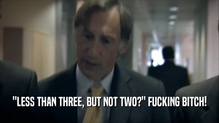 ''LESS THAN THREE, BUT NOT TWO?'' FUCKING BITCH!  