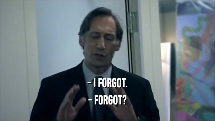 - I FORGOT. - FORGOT? 