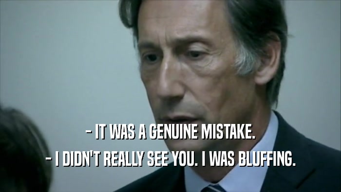 - IT WAS A GENUINE MISTAKE.
 - I DIDN'T REALLY SEE YOU. I WAS BLUFFING.
 