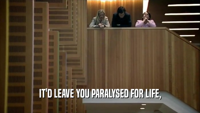 IT'D LEAVE YOU PARALYSED FOR LIFE,  