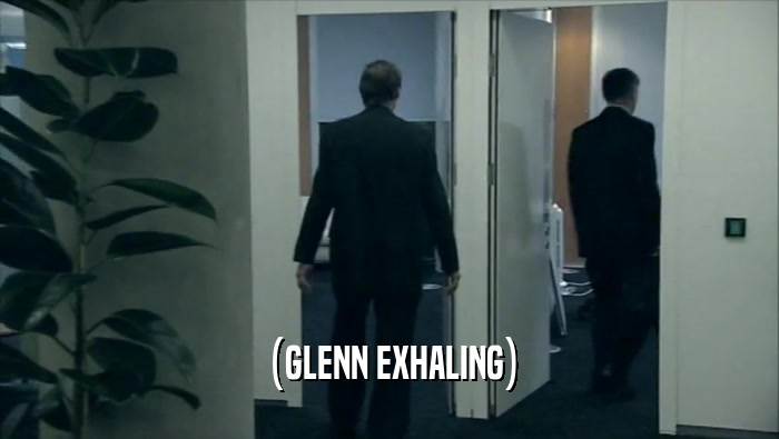 (GLENN EXHALING)  